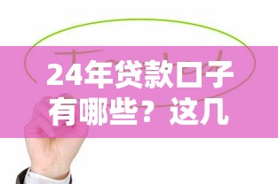24年贷款口子有哪些？这几款快速到账产品值得一试