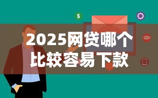 2025网贷哪个比较容易下款？实测这5家平台审核快、门槛低！