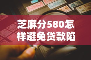 芝麻分580怎样避免贷款陷阱？手把手教你这5招防坑指南