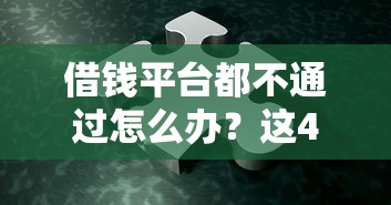借钱平台都不通过怎么办？这4招或许能帮你解决难题