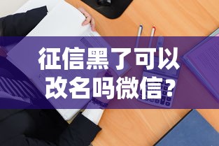 征信黑了可以改名吗微信？别慌！3招教你正确应对