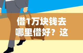 借1万块钱去哪里借好？这5个渠道利息低、到账快