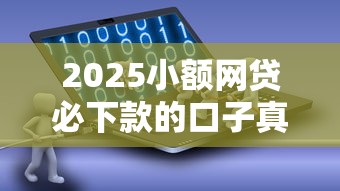 2025小额网贷必下款的口子真实评测攻略