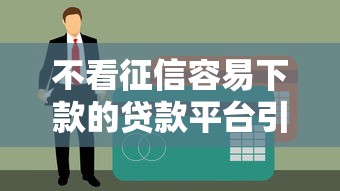 不看征信容易下款的贷款平台引热议？用户真实反馈曝光