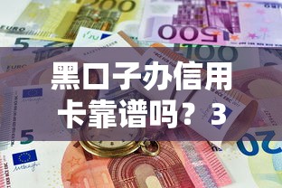 黑口子办信用卡靠谱吗？3分钟搞清风险点，避坑指南必看！