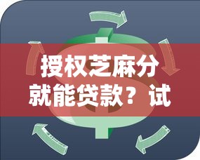 授权芝麻分就能贷款？试试这招，额度高、利率低的信用新玩法