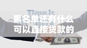 黑名单还有什么可以直接贷款的？这5个渠道别错过