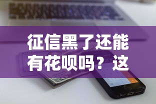 征信黑了还能有花呗吗？这3个方法帮你“抢救”额度！