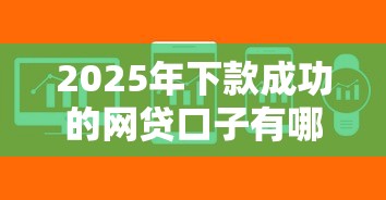 2025年下款成功的网贷口子有哪些？这几个平台审核快、门槛低