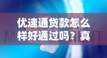 优速通贷款怎么样好通过吗？真实测评后告诉你这些细节要注意