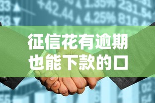 征信花有逾期也能下款的口子？别慌！这几个渠道或许能帮你