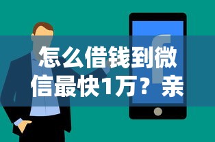 怎么借钱到微信最快1万？亲测3个靠谱方法分享