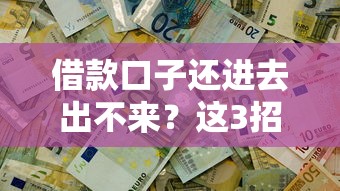 借款口子还进去出不来？这3招教你轻松解决资金困局