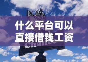 什么平台可以直接借钱工资的？这几个渠道靠谱又省心