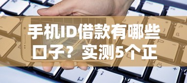 手机ID借款有哪些口子？实测5个正规平台隐藏福利