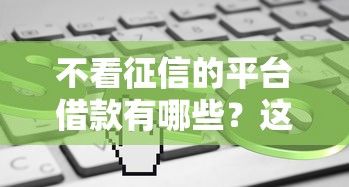 不看征信的平台借款有哪些？这5个渠道或许能帮到你