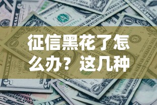 征信黑花了怎么办？这几种贷款方法或许能帮你解决资金难题