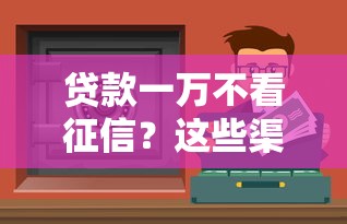贷款一万不看征信？这些渠道或许能帮你解决问题