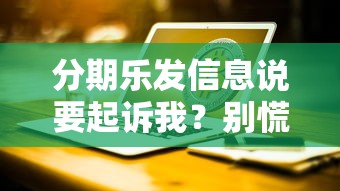 分期乐发信息说要起诉我？别慌，这些应对方法要牢记