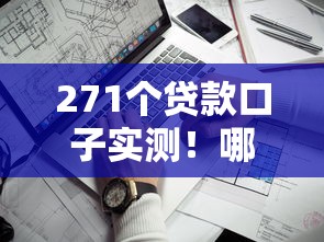 271个贷款口子实测！哪5个平台门槛低、额度高又靠谱？