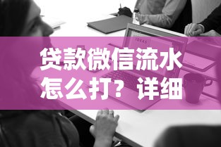 贷款微信流水怎么打？详细步骤+注意事项
