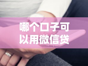 哪个口子可以用微信贷款？实测这几个平台靠谱