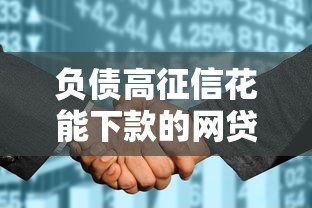 负债高征信花能下款的网贷平台选择技巧及实测推荐