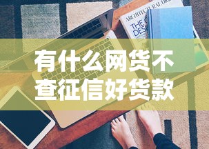 有什么网货不查征信好货款？真实经验分享+快速下款技巧