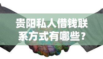 贵阳私人借钱联系方式有哪些？这几个正规渠道值得了解
