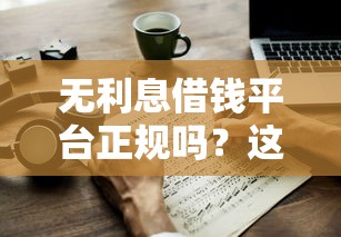 无利息借钱平台正规吗？这3点判断技巧一定要看