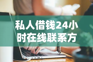 私人借钱24小时在线联系方式：急需周转必存这5个正规渠道！