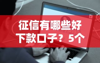 征信有哪些好下款口子？5个容易通过的平台推荐