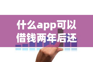 什么app可以借钱两年后还利息？实测5个靠谱低息方案
