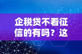 企税贷不看征信的有吗？这几个渠道或许能帮你解决难题