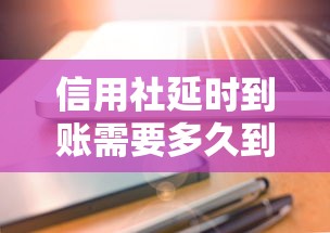 信用社延时到账需要多久到账？一文搞懂转账流程