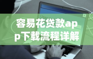 容易花贷款app下载流程详解及安全使用指南