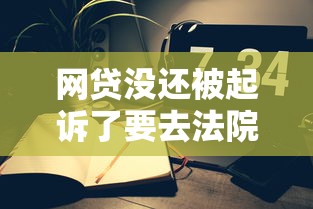 网贷没还被起诉了要去法院吗？真实案例教你正确处理流程