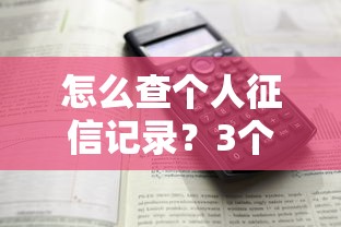 怎么查个人征信记录？3个官方渠道和详细步骤解析