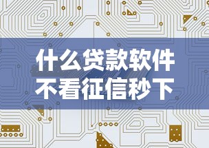 什么贷款软件不看征信秒下？真实评测！这5个平台或许能帮到你