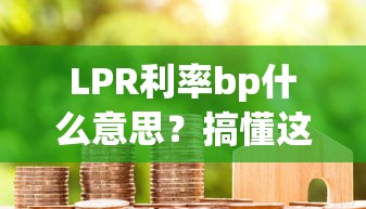 LPR利率bp什么意思？搞懂这两个数，贷款少花冤枉钱