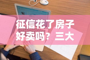 征信花了房子好卖吗？三大难点与破解方法全揭秘