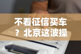 不看征信买车？北京这波操作太香了！