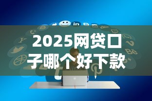 2025网贷口子哪个好下款？实测5个通过率高平台