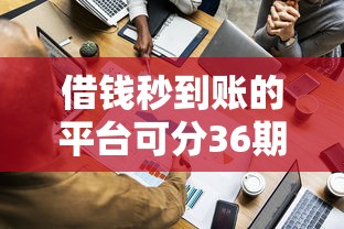 借钱秒到账的平台可分36期靠谱吗？实测这5家平台申请流程最省心！