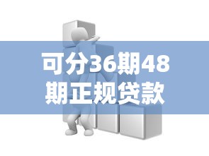 可分36期48期正规贷款怎么选？这些细节要注意才靠谱