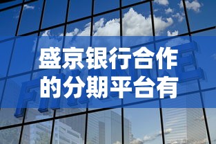 盛京银行合作的分期平台有哪些？这5家靠谱选择值得试试