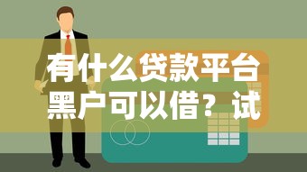 有什么贷款平台黑户可以借？试试这几个审核宽松的渠道
