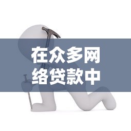 在众多网络贷款中，如何选到靠谱产品？这3个避坑技巧必看
