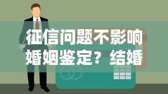 征信问题不影响婚姻鉴定？结婚贷款必懂的5件事
