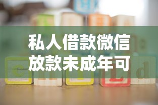 私人借款微信放款未成年可以吗？3大风险家长必须警惕